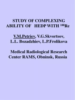 STUDY OF COMPLEXING ABILITY OF HEDP WITH 188 Re V.M.Petriev , V.G.Skvortsov,