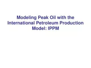 Modeling Peak Oil with the International Petroleum Production Model: IPPM