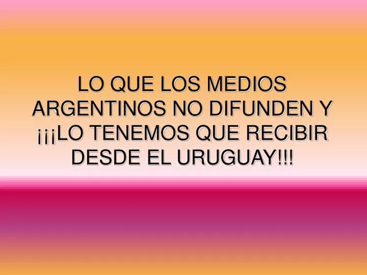 lo que los medios argentinos no difunden y lo tenemos que recibir desde el uruguay