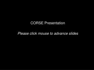 CORSE Presentation Please click mouse to advance slides