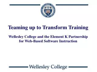 Teaming up to Transform Training Wellesley College and the Element K Partnership