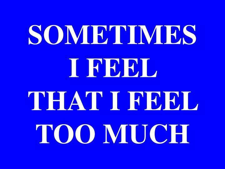 sometimes i feel that i feel too much