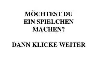 m chtest du ein spielchen machen dann klicke weiter