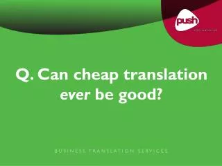 Q. Can cheap translation ever be good?