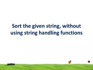 Sort the given string, without using string handling functions