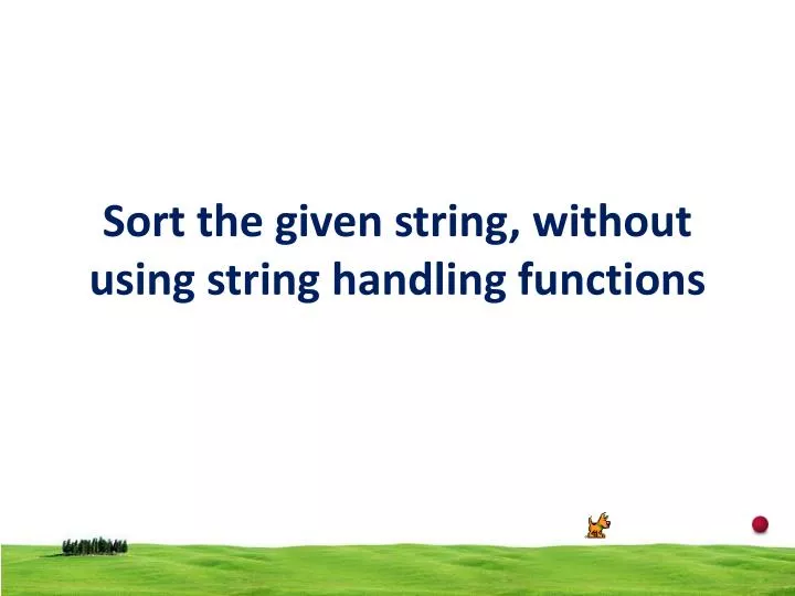 sort the given string without using string handling functions
