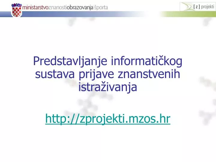 predstavljanje informati kog sustava prijave znanstvenih istra ivanja http zprojekti mzos hr