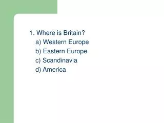 1. Where is Britain? 	a) Western Europe 	b) Eastern Europe 	c) Scandinavia 	d) America