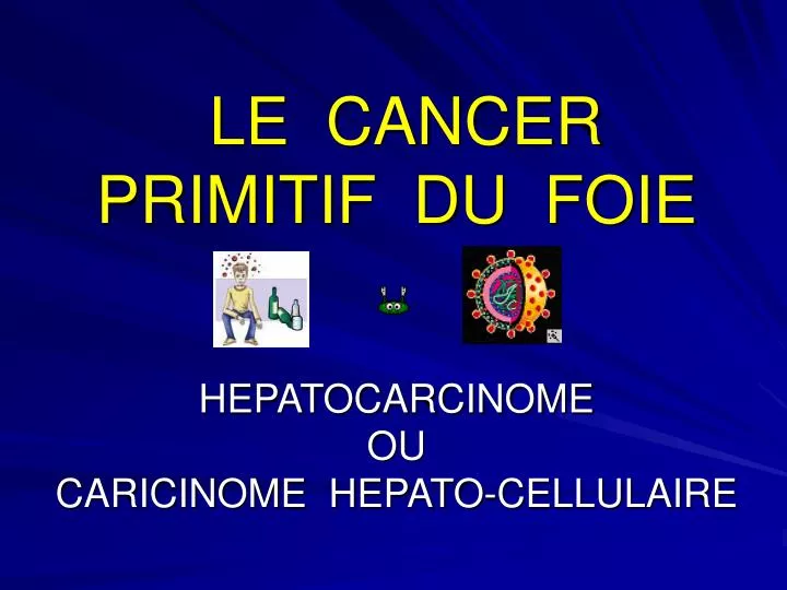 le cancer primitif du foie hepatocarcinome ou caricinome hepato cellulaire