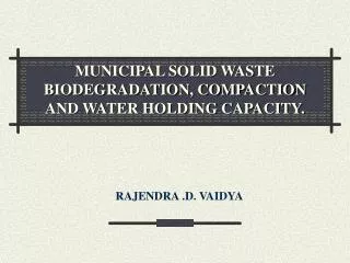 MUNICIPAL SOLID WASTE BIODEGRADATION, COMPACTION AND WATER HOLDING CAPACITY.