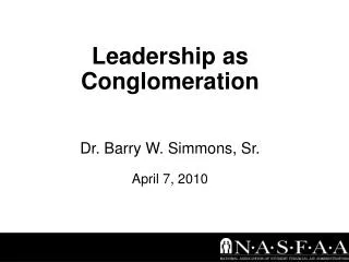 Leadership as Conglomeration Dr. Barry W. Simmons, Sr. April 7, 2010