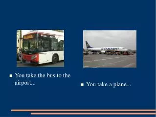 You take the bus to the airport...