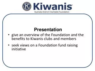 Presentation give an overview of the Foundation and the benefits to Kiwanis clubs and members