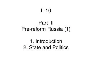 L-10 Part III Pre-reform Russia (1) 1. Introduction 2. State and Politics