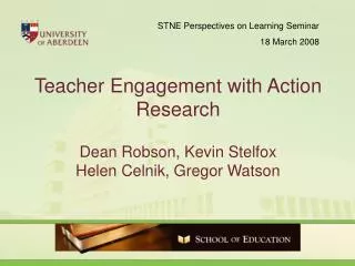 Teacher Engagement with Action Research Dean Robson, Kevin Stelfox Helen Celnik, Gregor Watson