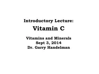 Introductory Lecture: Vitamin C Vitamins and Minerals Sept 3, 2014 Dr. Garry Handelman