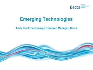 Emerging Technologies Andy Black Technology Research Manager ,Becta