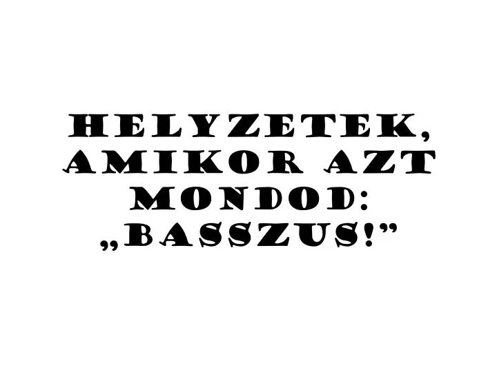 helyzetek amikor azt mondod basszus