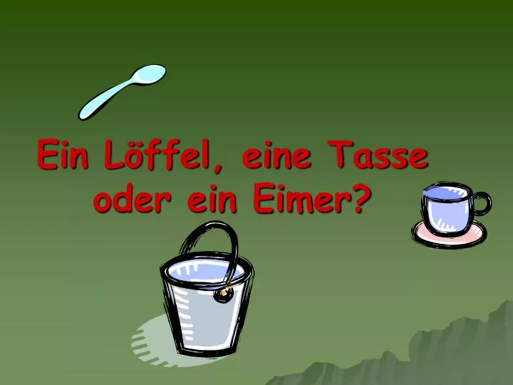 ein l ffel eine tasse oder ein eimer