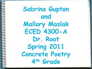 Sabrina Gupton and Mallory Maslak ECED 4300-A Dr. Root Spring 2011 Concrete Poetry 4 th Grade