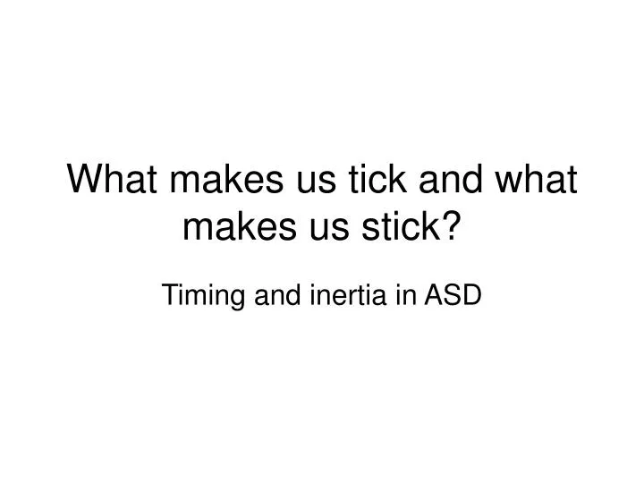what makes us tick and what makes us stick