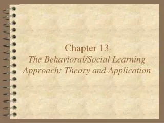 Chapter 13 The Behavioral/Social Learning Approach: Theory and Application
