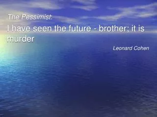 The Pessimist : I have seen the future - brother; it is murder Leonard Cohen