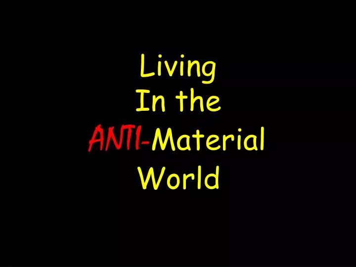 living in the anti material world