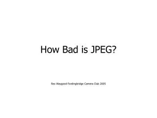 How Bad is JPEG?