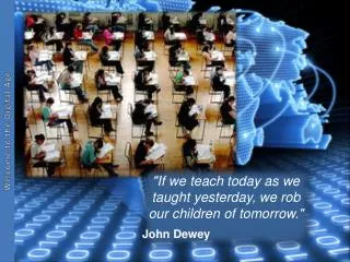 &quot;If we teach today as we taught yesterday, we rob our children of tomorrow.&quot; John Dewey