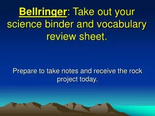 Bellringer : Take out your science binder and vocabulary review sheet.