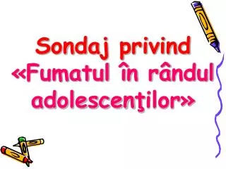 Sondaj privind «Fumatul î n r â ndul adolescen ţ ilor»