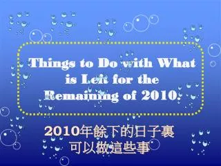 Things to Do with What is Left for the Remaining of 20 1 0 .