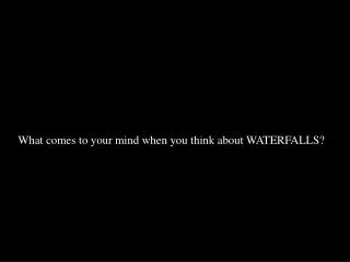 What comes to your mind when you think about WATERFALLS?