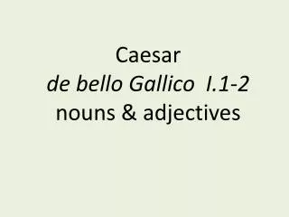Caesar de bello Gallico I.1-2 nouns &amp; adjectives