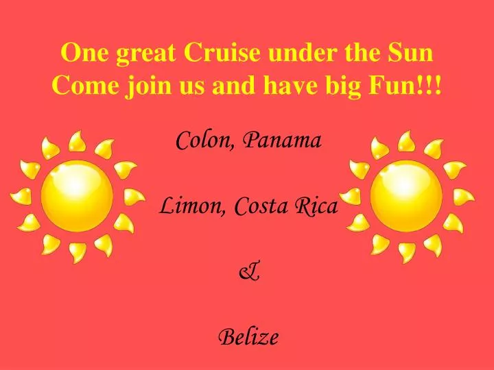 one great cruise under the sun come join us and have big fun colon panama limon costa rica belize