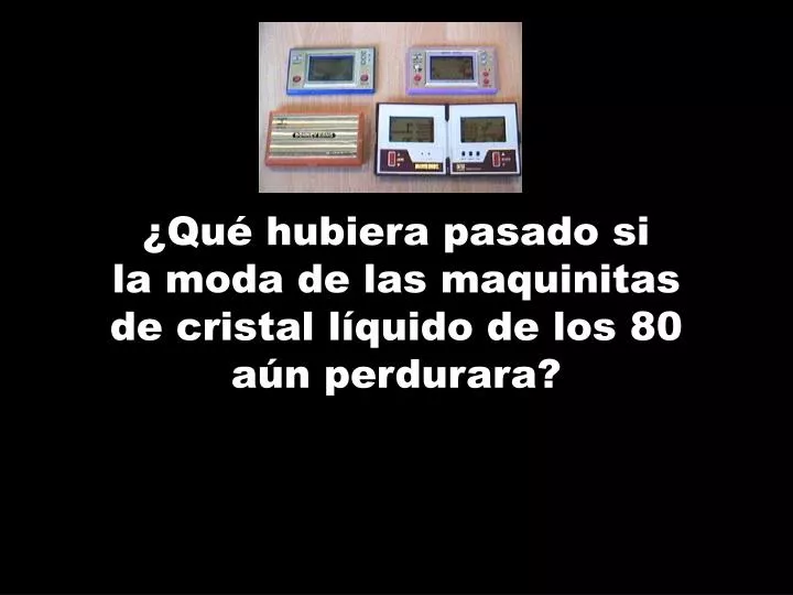 qu hubiera pasado si la moda de las maquinitas de cristal l quido de los 80 a n perdurara