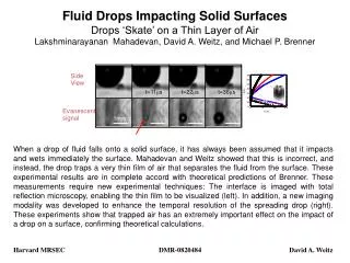 Harvard MRSEC 0820484 Lakshminarayanan Mahadevan, David A. Weitz, Michael P. Brenner Fluid drops impacting solid surface