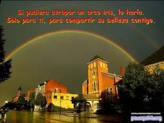 si pudiera atrapar un arco iris lo har a solo para ti para compartir su belleza contigo