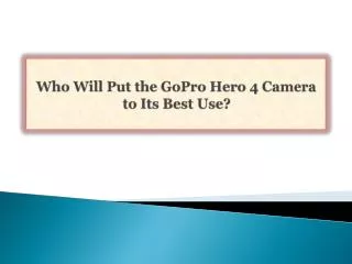 Who Will Put the GoPro Hero 4 Camera to Its Best Use?