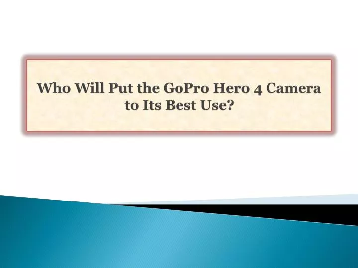 who will put the gopro hero 4 camera to its best use