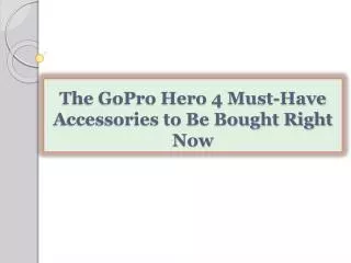 The GoPro Hero 4 Must-Have Accessories to Be Bought Right No