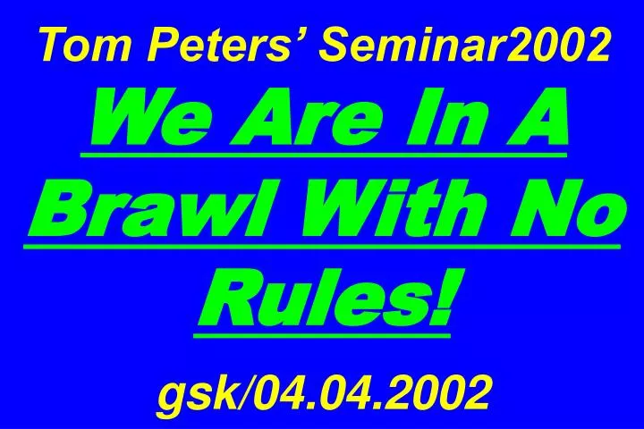 tom peters seminar2002 we are in a brawl with no rules gsk 04 04 2002