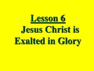 Lesson 6 Jesus Christ is Exalted in Glory