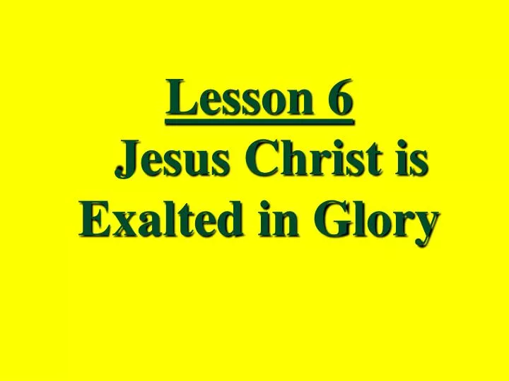 lesson 6 jesus christ is exalted in glory