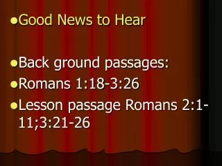 Good News to Hear Back ground passages: Romans 1:18-3:26 Lesson passage Romans 2:1-11;3:21-26
