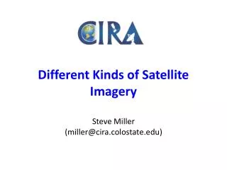 Different Kinds of Satellite Imagery Steve Miller (miller@cira.colostate)