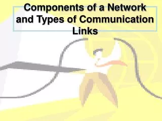 Components of a Network and Types of Communication Links