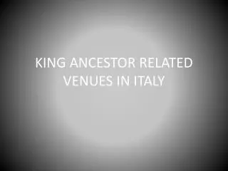 KING ANCESTOR RELATED VENUES IN ITALY