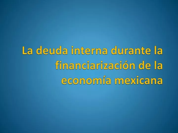 la deuda interna durante la financiarizaci n de la econom a mexicana